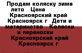 Продам коляску зима-лето › Цена ­ 11 000 - Красноярский край, Красноярск г. Дети и материнство » Коляски и переноски   . Красноярский край,Красноярск г.